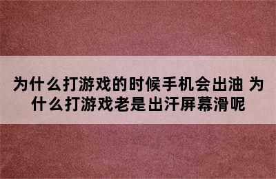 为什么打游戏的时候手机会出油 为什么打游戏老是出汗屏幕滑呢